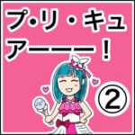 プリキュ・アー！②