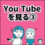 YouTube（じゃないやつも）見る！③